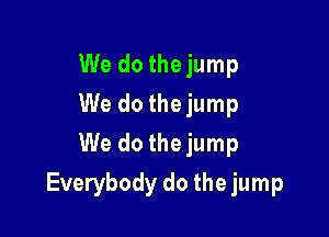 We do thejump
We do thejump
We do thejump

Everybody do the jump