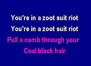 You're in a zoot suit riot

You're in a zoot suit riot