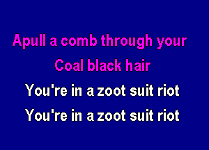 You're in a zoot suit riot

You're in a zoot suit riot