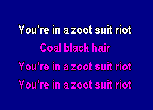 You're in a zoot suit riot