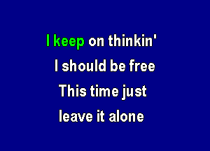 I keep on thinkin'
I should be free

This time just

leave it alone