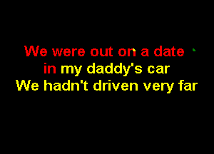 We were out on a date
in my daddy's car

We hadn't driven very far
