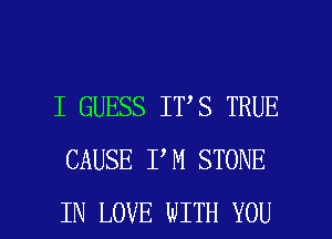 I GUESS IT S TRUE
CAUSE I M STONE

IN LOVE WITH YOU I