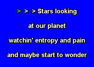 t' Starslooking

at our planet

watchin' entropy and pain

and maybe start to wonder