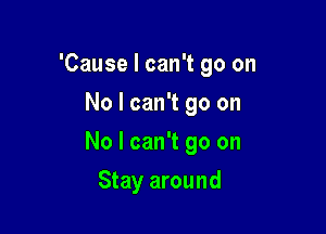 'Cause I can't go on
No I can't go on

No I can't go on

Stay around