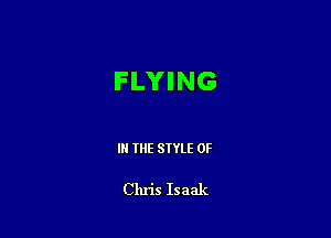 FLYING

IN THE STYLE 0F

Chris Isaak