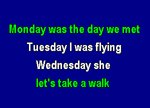 Monday was the day we met
Tuesday I was flying

Wednesday she

let's take a walk