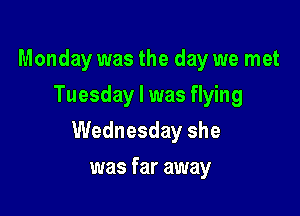 Monday was the day we met
Tuesday I was flying

Wednesday she

was far away