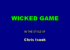 WHCIKIEID GAME

IN THE STYLE 0F

Chris Isaak
