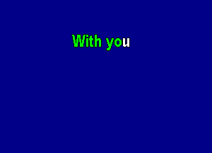 With you