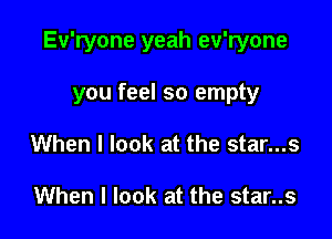 Ev'ryone yeah ev'ryone

you feel so empty
When I look at the star...s

When I look at the star..s