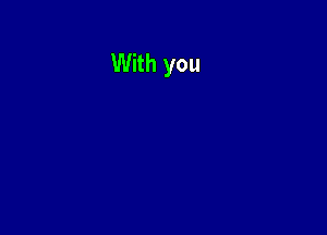 With you