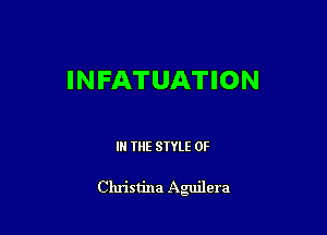 INFATUATION

IN THE STYLE 0F

Christina Aguilera