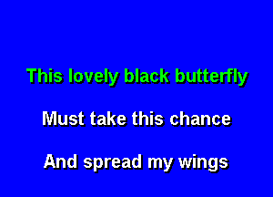 This lovely black butterfly

Must take this chance

And spread my wings