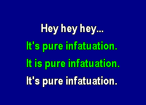 Hey hey hey...
It's pure infatuation.

It is pure infatuation.

It's pure infatuation.