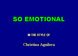 SO EMOTIONAL

IN THE STYLE 0F

Christina Aguilera