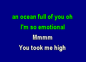an ocean full of you oh
I'm so emotional
Mmmm

You took me high