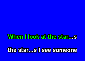 When I look at the star...s

the star...s I see someone
