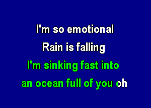 I'm so emotional

Rain is falling

I'm sinking fast into
an ocean full of you oh