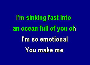 I'm sinking fast into

an ocean full of you oh

I'm so emotional
You make me