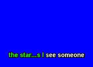 the star...s I see someone
