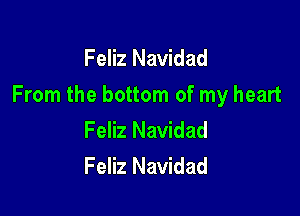 Feliz Navidad
From the bottom of my heart

Feliz Navidad
Feliz Navidad