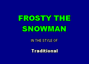 FROSTY THE
SNOWMAN

IN THE STYLE 0F

Traditional