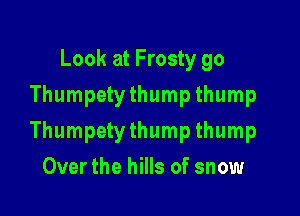 Look at Frosty go
Thumpetythump thump

Thumpetythump thump

Over the hills of snow