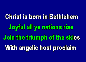 Christ is born in Bethlehem
Joyful all ye nations rise
Join the triumph of the skies
With angelic host proclaim