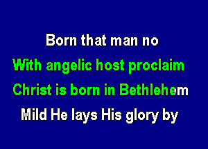 Born that man no
With angelic host proclaim
Christ is born in Bethlehem

Mild He lays His glory by