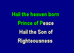 Hail the heaven born
Prince of Peace
Hail the Son of

Righteousness