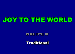 JOY TO THE WORLD

IN THE STYLE 0F

Traditional