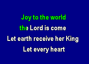 Joy to the world
the Lord is come

Let earth receive her King

Let every heart