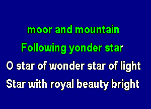 moor and mountain
Following yonder star
0 star of wonder star of light
Star with royal beauty bright