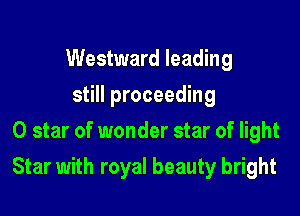 Westward leading
still proceeding
0 star of wonder star of light

Star with royal beauty bright
