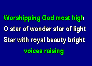 Worshipping God most high

0 star of wonder star of light

Star with royal beauty bright
voices raising