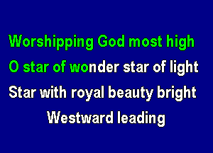 Worshipping God most high

0 star of wonder star of light

Star with royal beauty bright
Westward leading