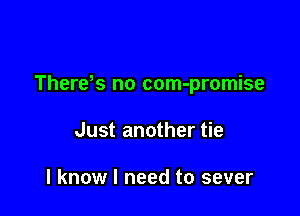 Therds no com-promise

Just another tie

I know I need to sever
