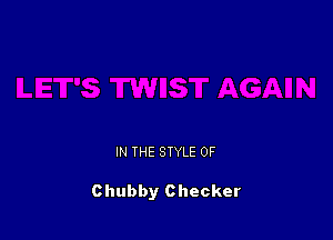 IN THE STYLE 0F

Chubby Checker