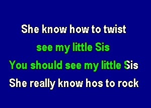 She know how to twist
see my little Sis

You should see my little Sis

She really know hos to rock