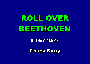 IROILIL OVER
BEETIHIOVIEN

IN THE STYLE 0F

Chuck Berry