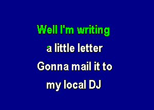 Well I'm writing

a little letter
Gonna mail it to
my local DJ