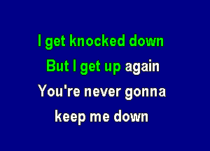 I get knocked down

But I get up again

You're never gonna
keep me down