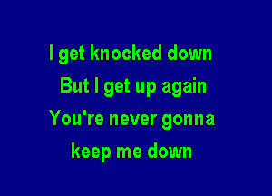 I get knocked down

But I get up again

You're never gonna
keep me down