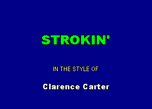 STROKIIN'

IN THE STYLE 0F

Clarence Carter