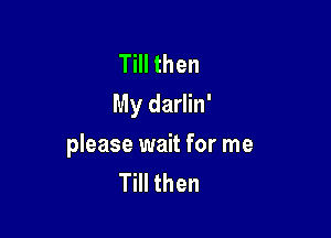 Till then
My darlin'

please wait for me
Till then