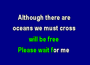Although there are

oceans we must cross

will be free
Please wait for me