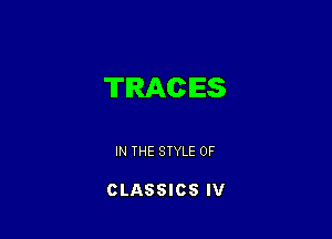 TRACES

IN THE STYLE 0F

CLASSICS IV