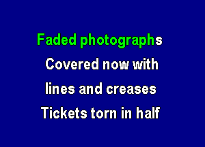 Faded photographs

Covered now with
lines and creases
Tickets torn in half