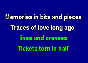 Memories in bits and pieces

Traces of love long ago
lines and creases
Tickets torn in half